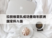 八戒体育平台-包含拉脱维亚队成功晋级年欧洲国家杯八强的词条