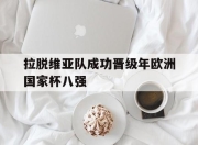 八戒体育平台-包含拉脱维亚队成功晋级年欧洲国家杯八强的词条
