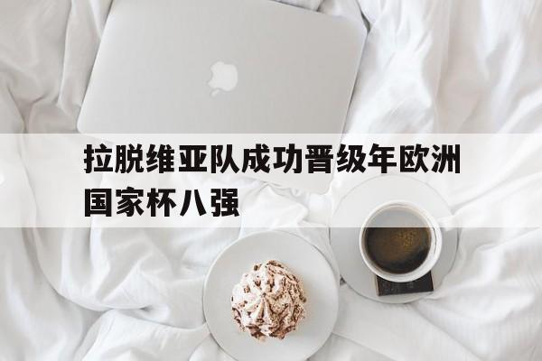 包含拉脱维亚队成功晋级年欧洲国家杯八强的词条