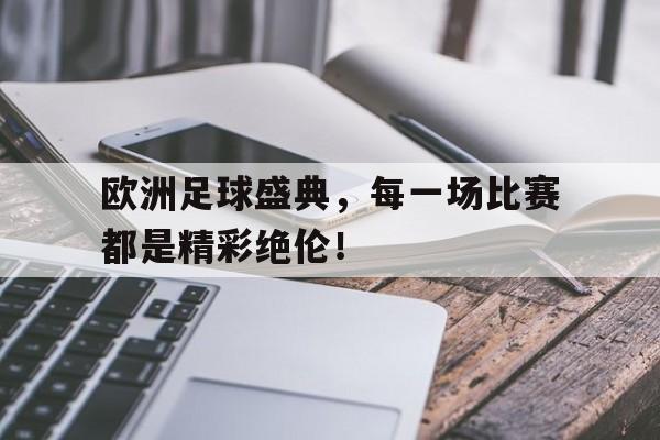 关于欧洲足球盛典，每一场比赛都是精彩绝伦！的信息